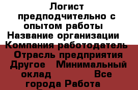 Логист предподчительно с опытом работы › Название организации ­ Компания-работодатель › Отрасль предприятия ­ Другое › Минимальный оклад ­ 25 000 - Все города Работа » Вакансии   . Калининградская обл.,Светловский городской округ 